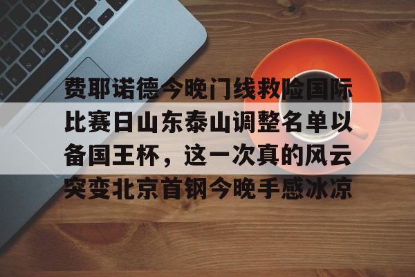 jinnianhui最新版关于费耶诺德今晚门线救险国际比赛日山东泰山调整名单以备国王杯，这一次真的风云突变北京首钢今晚手感冰凉的信息